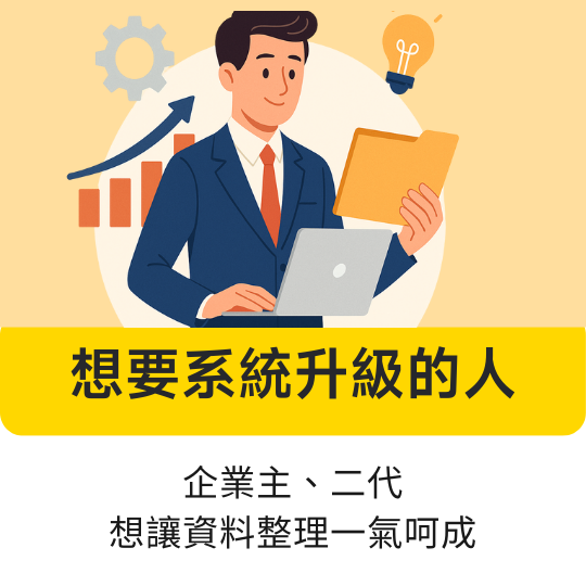 想要系統升級的人｜企業主、二代，想讓資料整理一氣呵成。
