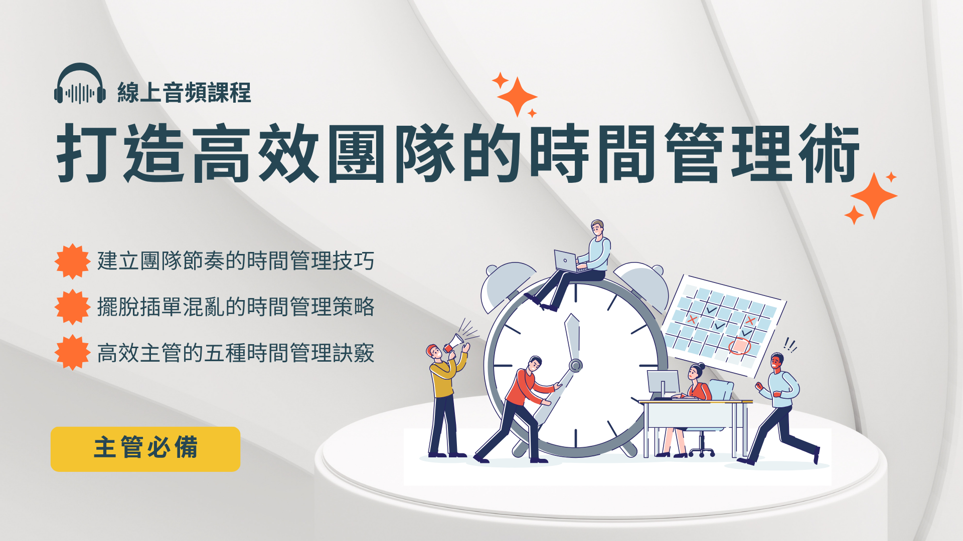 【打造高效團隊的時間管理術】線上課程，提供給團隊主管老闆，學會時間管理不只是排行程！這堂課帶你建立週期節奏、管理插單、優化會議與分工，打造穩定又高效的團隊運作模式，讓主管擺脫瞎忙、聚焦產值。這堂課教你主管該如何設計時間制度、任務節奏與會議效率，提升整體產值與管理品質。